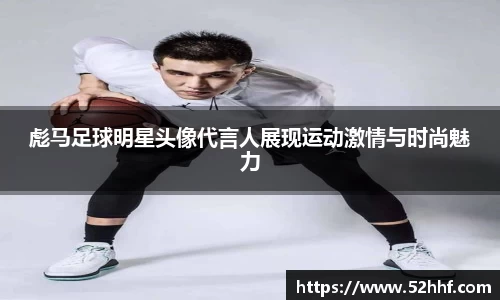 彪马足球明星头像代言人展现运动激情与时尚魅力