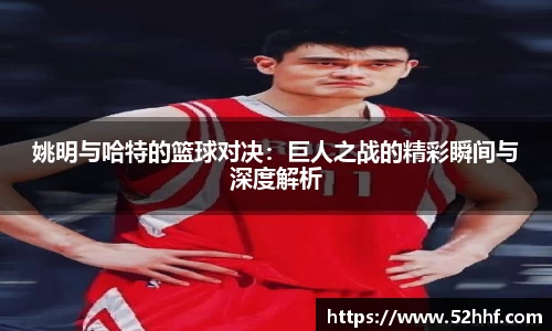 姚明与哈特的篮球对决：巨人之战的精彩瞬间与深度解析
