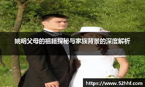 姚明父母的祖籍探秘与家族背景的深度解析