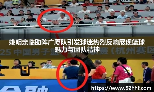 姚明亲临助阵广厦队引发球迷热烈反响展现篮球魅力与团队精神