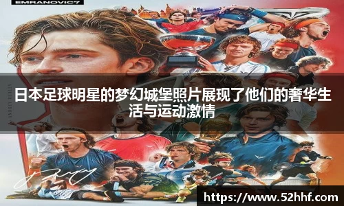 日本足球明星的梦幻城堡照片展现了他们的奢华生活与运动激情