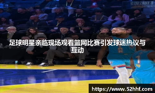 足球明星亲临现场观看篮网比赛引发球迷热议与互动