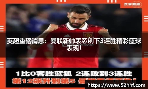 英超重磅消息：曼联新帅表态创下3连胜精彩篮球表现！